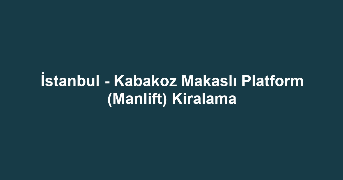 İstanbul - Kabakoz Makaslı Platform (Manlift) Kiralama