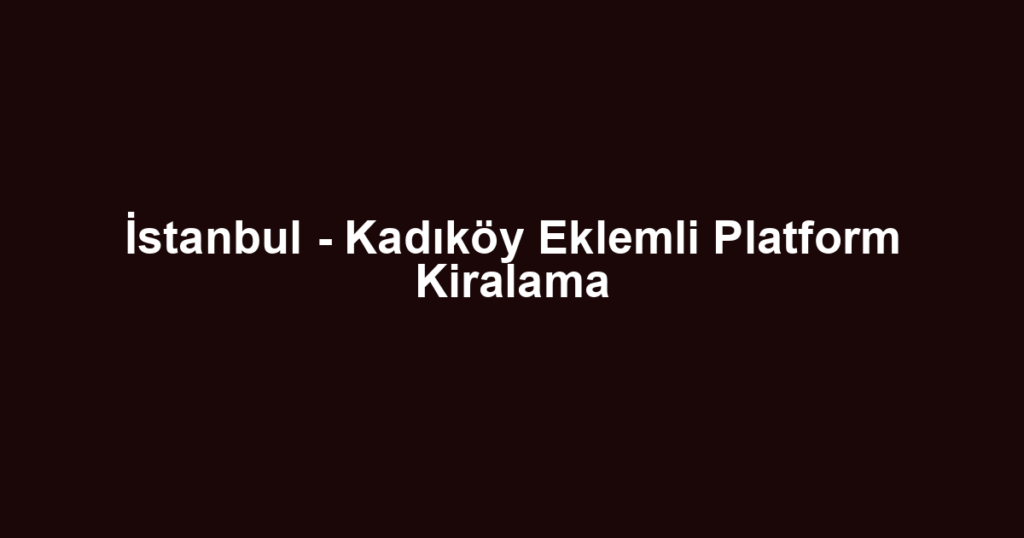 İstanbul - Kadıköy Eklemli Platform Kiralama