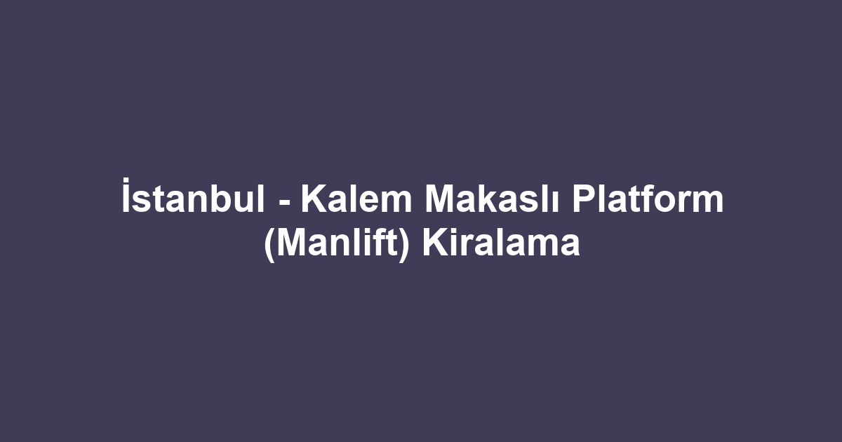 İstanbul - Kalem Makaslı Platform (Manlift) Kiralama
