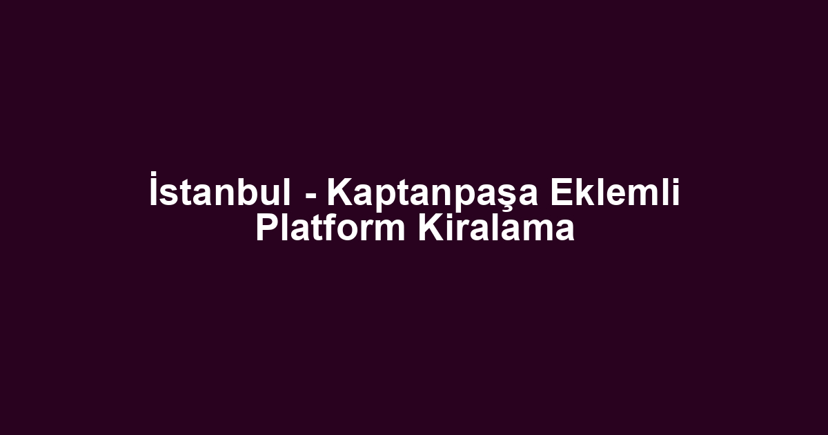 İstanbul - Kaptanpaşa Eklemli Platform Kiralama