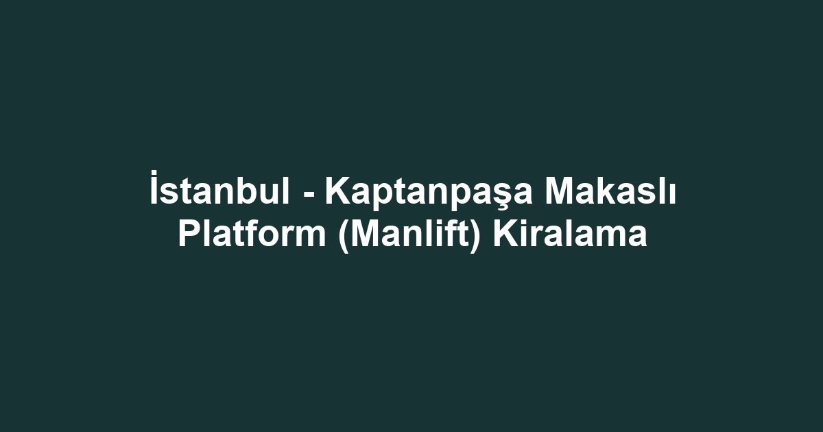 İstanbul - Kaptanpaşa Makaslı Platform (Manlift) Kiralama