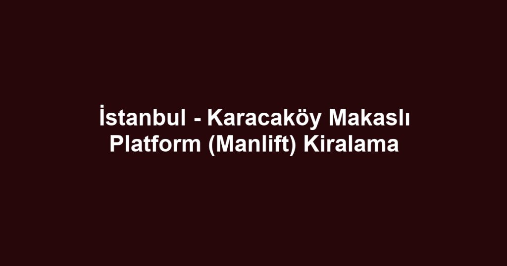 İstanbul - Karacaköy Makaslı Platform (Manlift) Kiralama