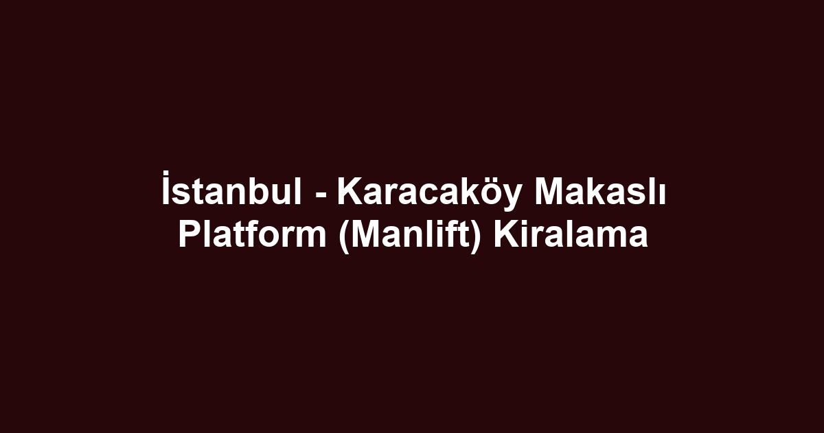 İstanbul - Karacaköy Makaslı Platform (Manlift) Kiralama