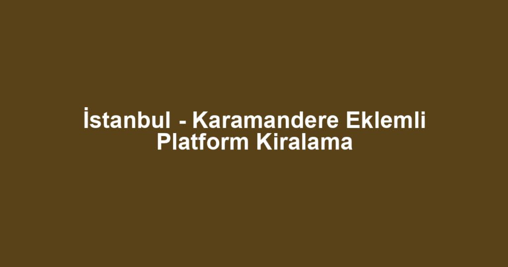 İstanbul - Karamandere Eklemli Platform Kiralama