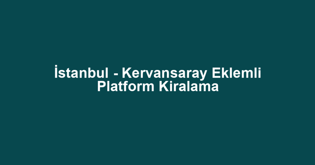 İstanbul - Kervansaray Eklemli Platform Kiralama