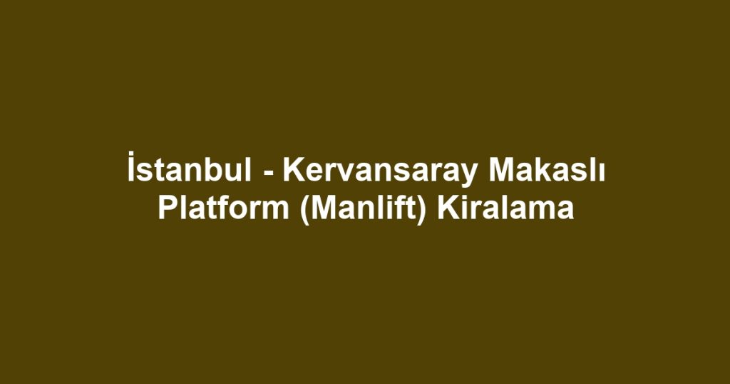 İstanbul - Kervansaray Makaslı Platform (Manlift) Kiralama