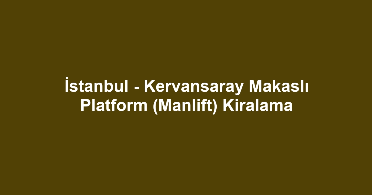 İstanbul - Kervansaray Makaslı Platform (Manlift) Kiralama