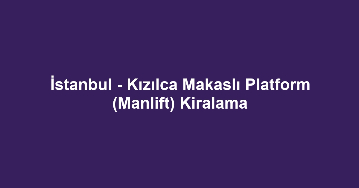 İstanbul - Kızılca Makaslı Platform (Manlift) Kiralama