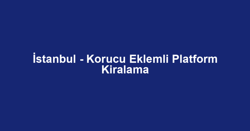 İstanbul - Korucu Eklemli Platform Kiralama