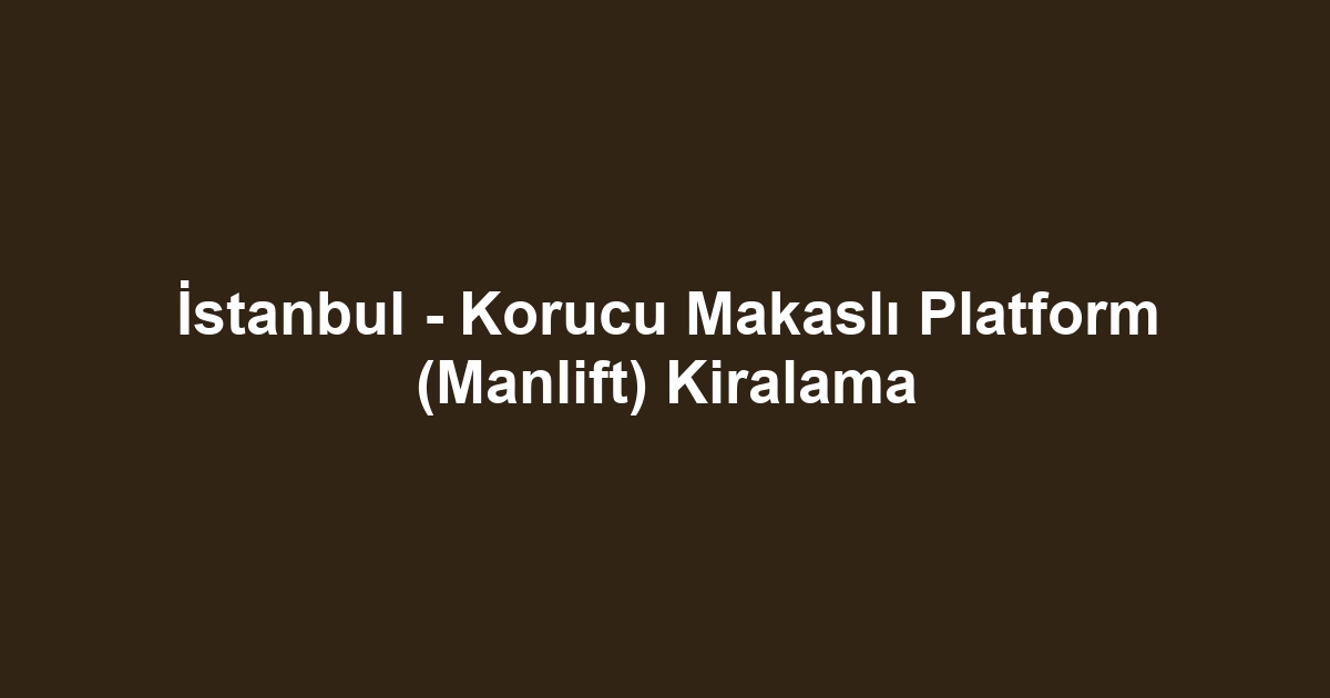 İstanbul - Korucu Makaslı Platform (Manlift) Kiralama