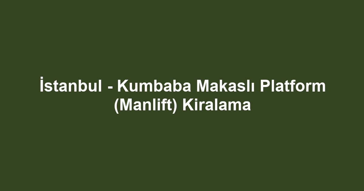 İstanbul - Kumbaba Makaslı Platform (Manlift) Kiralama