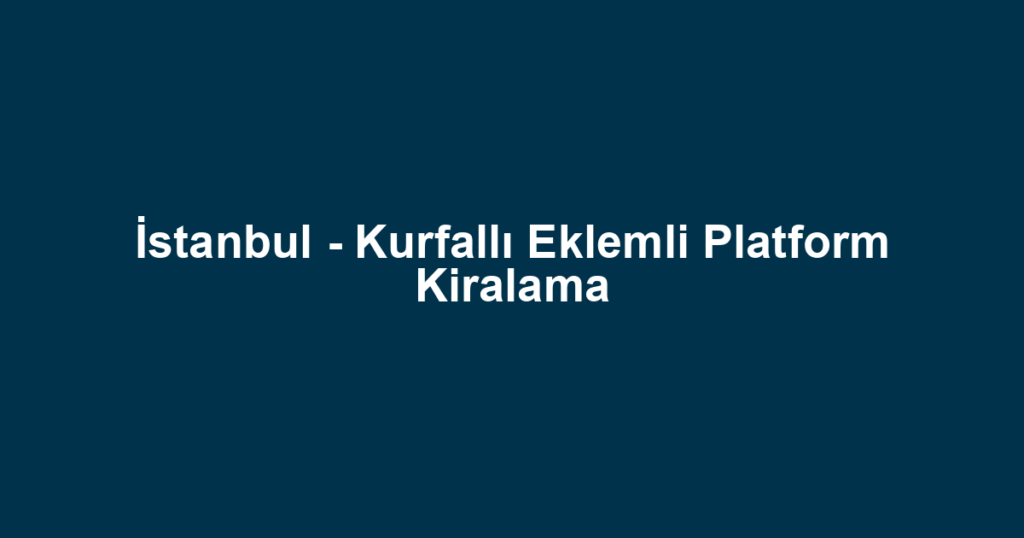 İstanbul - Kurfallı Eklemli Platform Kiralama
