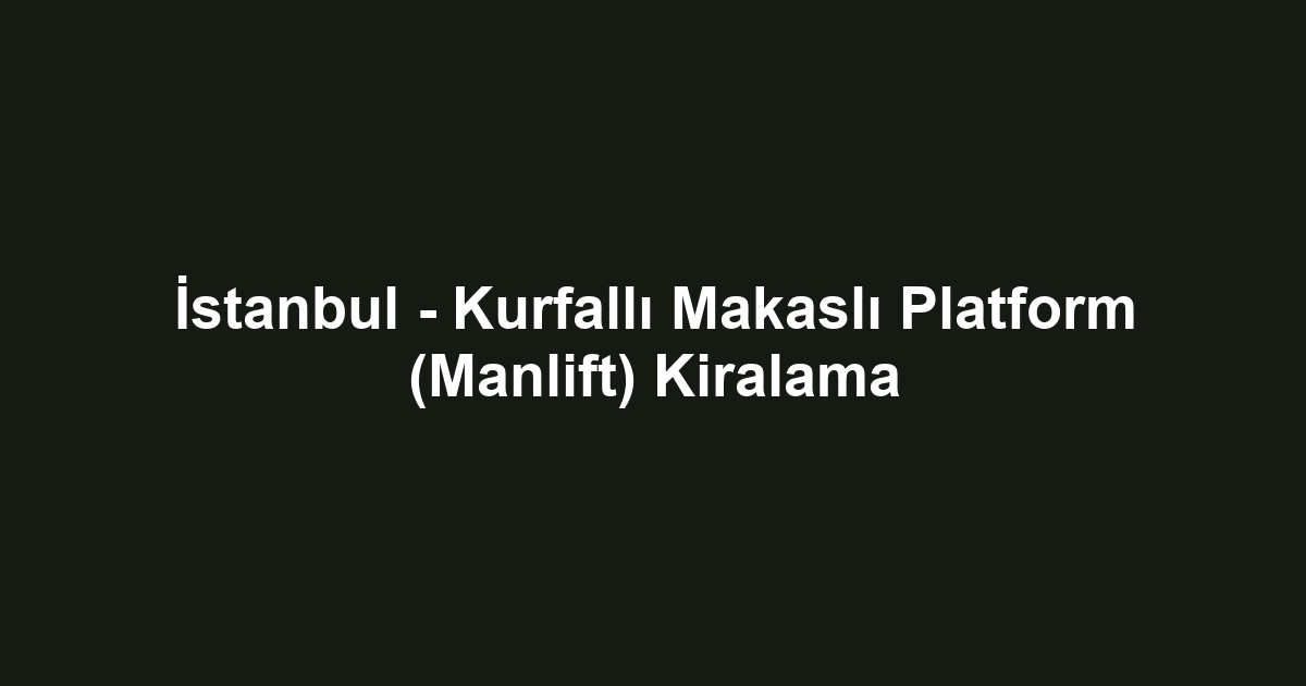 İstanbul - Kurfallı Makaslı Platform (Manlift) Kiralama
