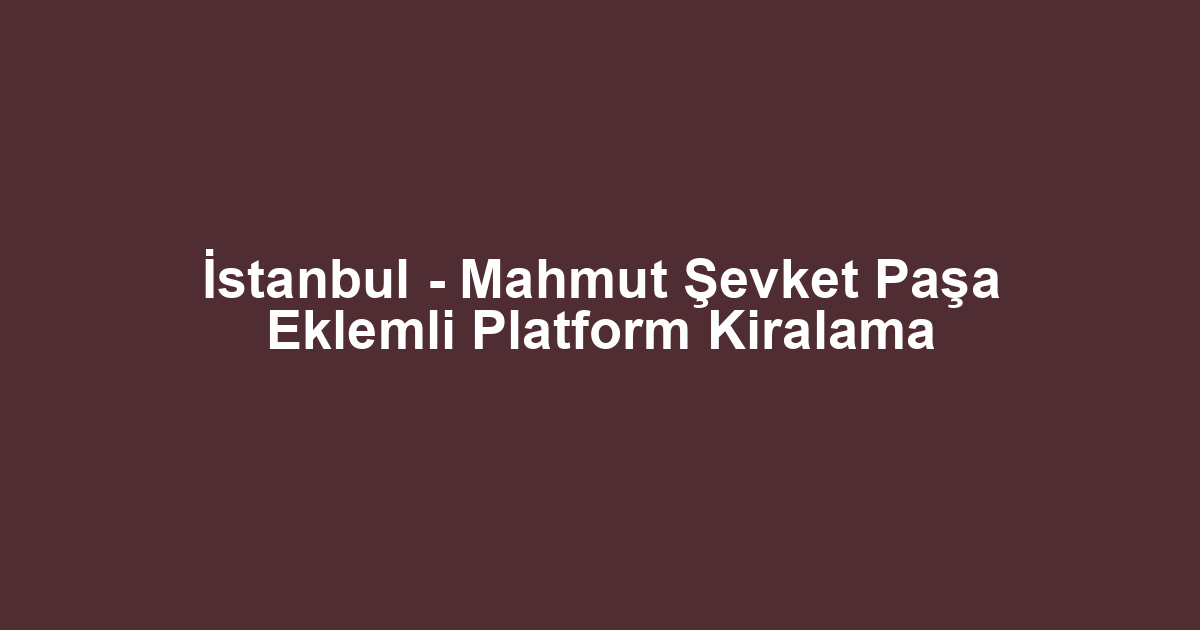 İstanbul - Mahmut Şevket Paşa Eklemli Platform Kiralama