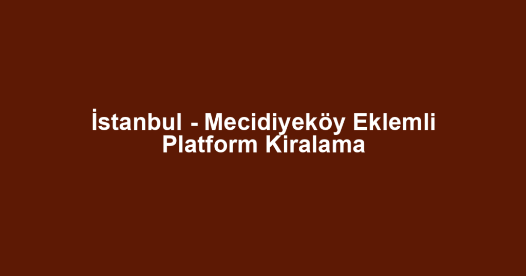 İstanbul - Mecidiyeköy Eklemli Platform Kiralama