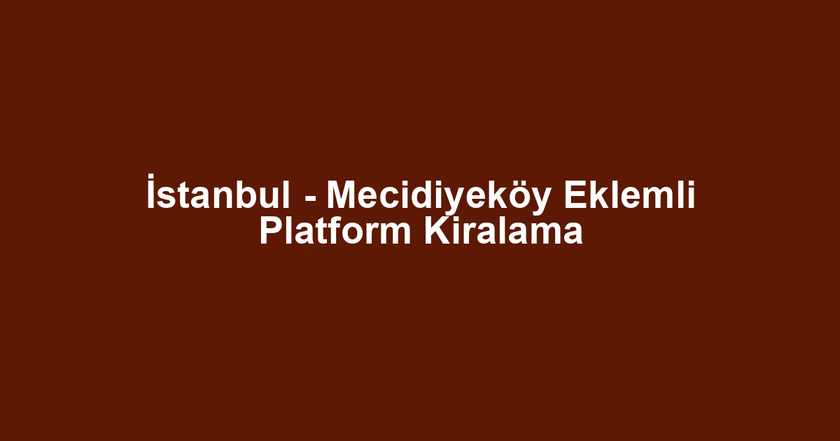 İstanbul - Mecidiyeköy Eklemli Platform Kiralama