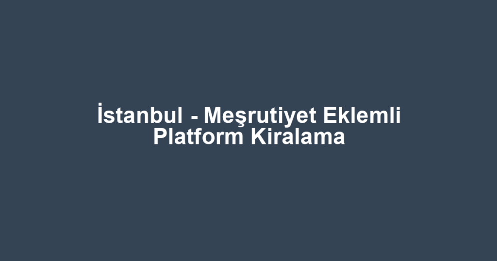 İstanbul - Meşrutiyet Eklemli Platform Kiralama