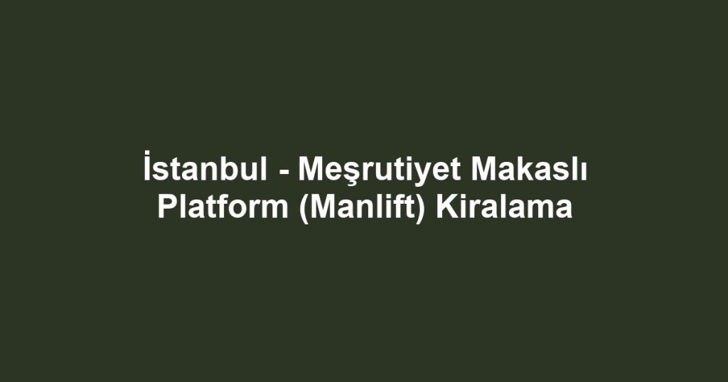 İstanbul - Meşrutiyet Makaslı Platform (Manlift) Kiralama