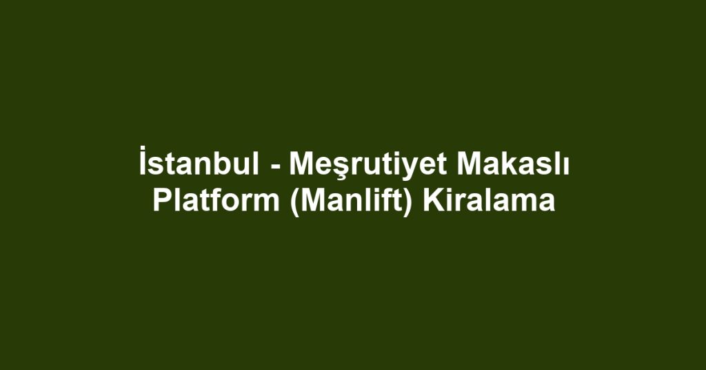 İstanbul - Meşrutiyet Makaslı Platform (Manlift) Kiralama