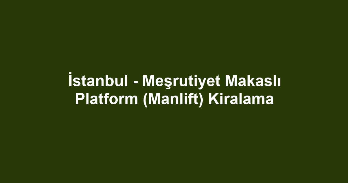 İstanbul - Meşrutiyet Makaslı Platform (Manlift) Kiralama