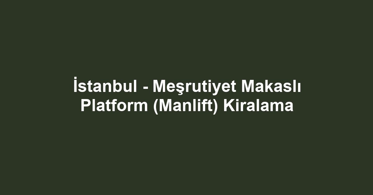 İstanbul - Meşrutiyet Makaslı Platform (Manlift) Kiralama