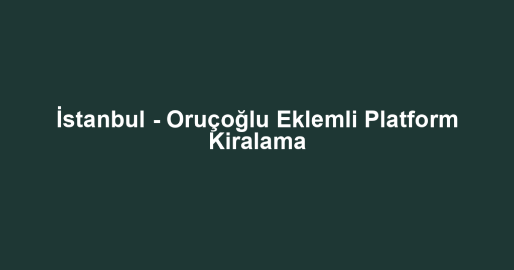 İstanbul - Oruçoğlu Eklemli Platform Kiralama