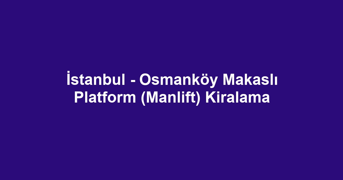 İstanbul - Osmanköy Makaslı Platform (Manlift) Kiralama
