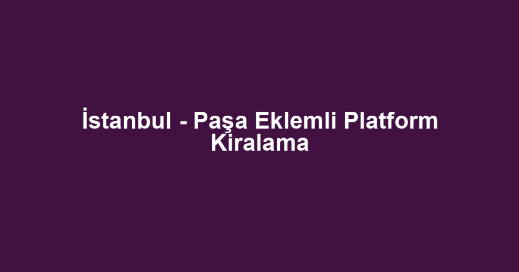 İstanbul - Paşa Eklemli Platform Kiralama