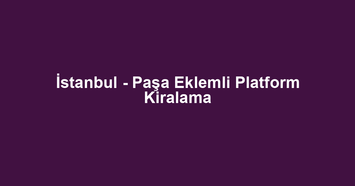 İstanbul - Paşa Eklemli Platform Kiralama