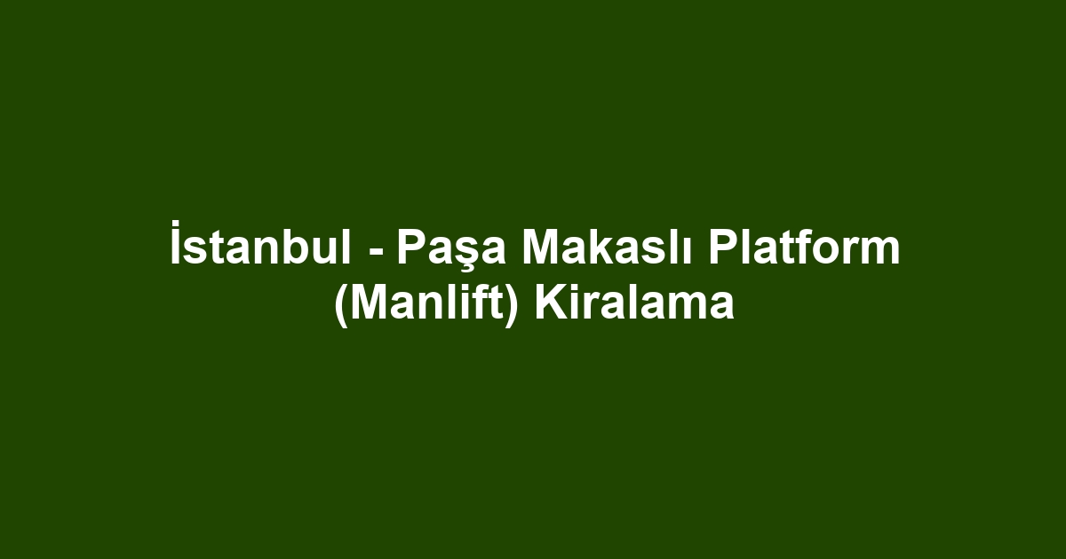 İstanbul - Paşa Makaslı Platform (Manlift) Kiralama