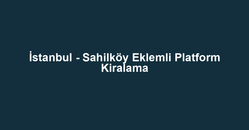 İstanbul - Sahilköy Eklemli Platform Kiralama