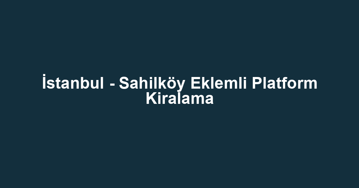 İstanbul - Sahilköy Eklemli Platform Kiralama