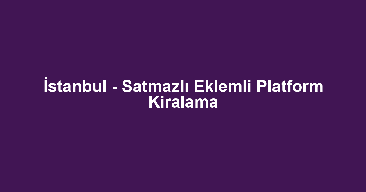 İstanbul - Satmazlı Eklemli Platform Kiralama