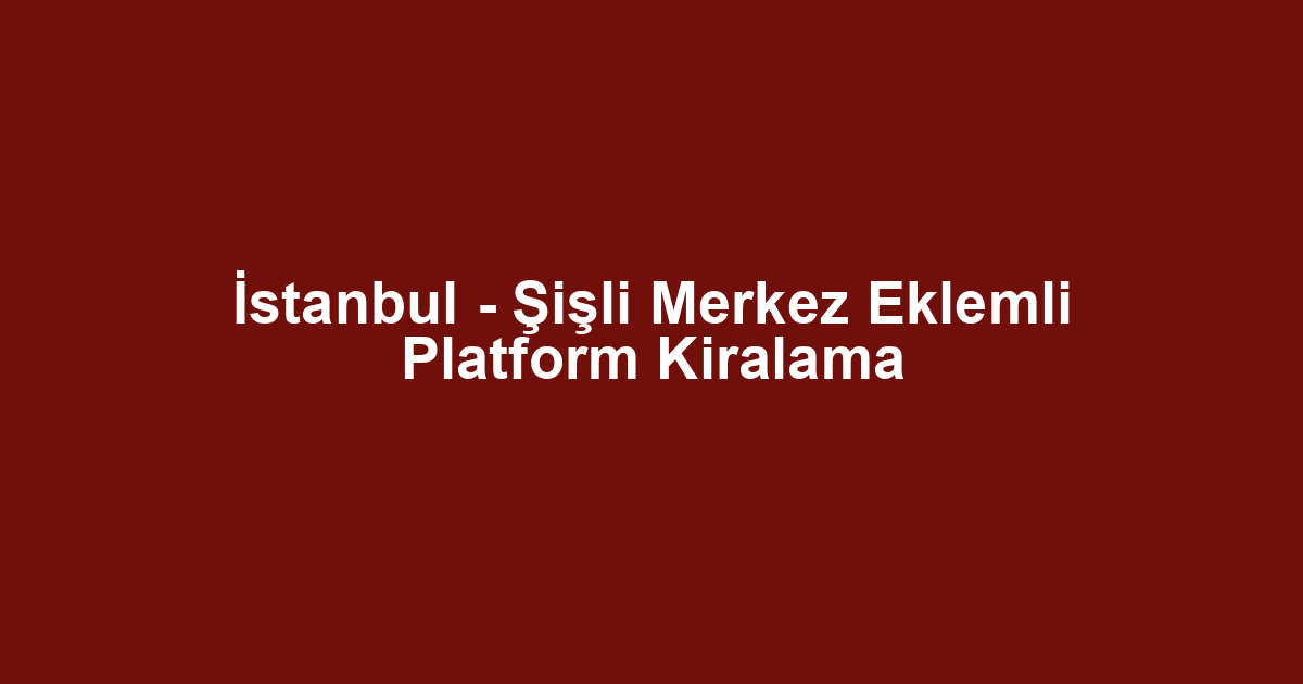 İstanbul - Şişli Merkez Eklemli Platform Kiralama