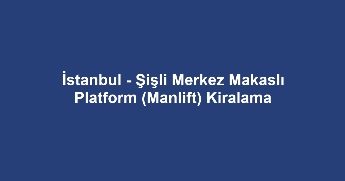 İstanbul - Şişli Merkez Makaslı Platform (Manlift) Kiralama