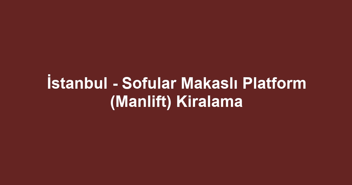 İstanbul - Sofular Makaslı Platform (Manlift) Kiralama