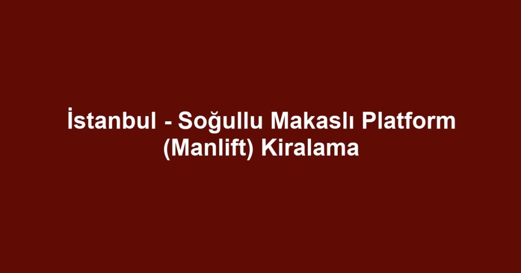İstanbul - Soğullu Makaslı Platform (Manlift) Kiralama