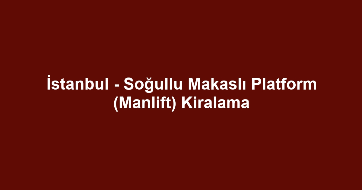 İstanbul - Soğullu Makaslı Platform (Manlift) Kiralama