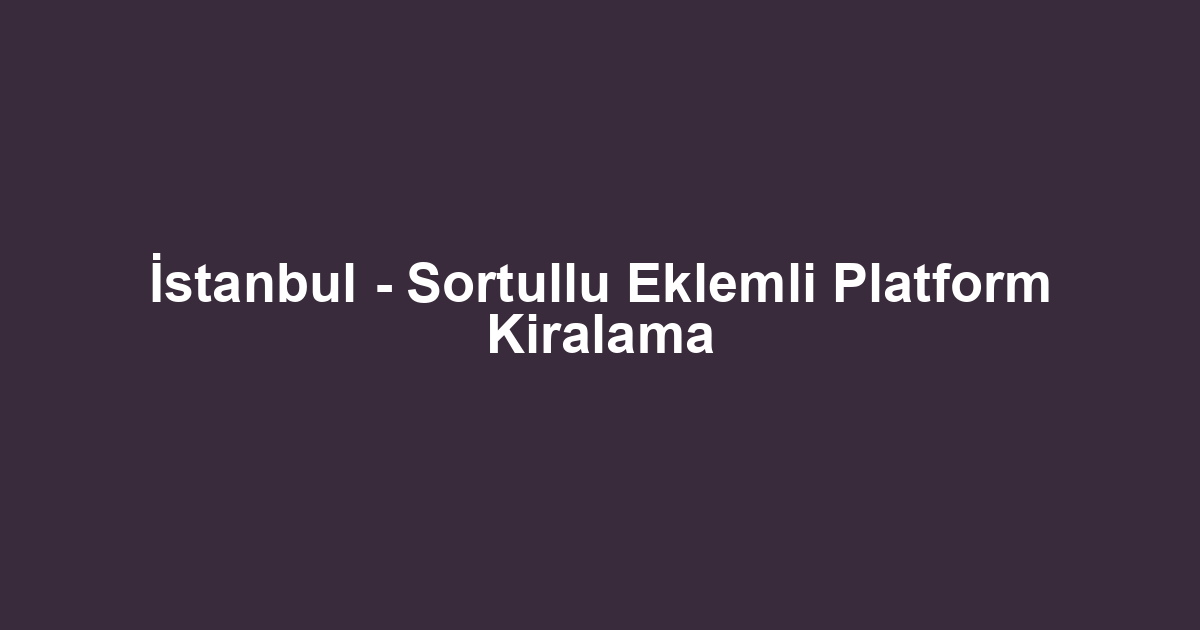 İstanbul - Sortullu Eklemli Platform Kiralama