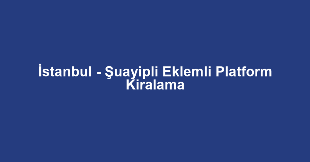 İstanbul - Şuayipli Eklemli Platform Kiralama