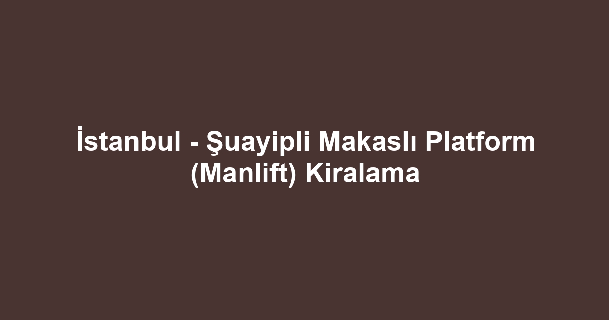 İstanbul - Şuayipli Makaslı Platform (Manlift) Kiralama