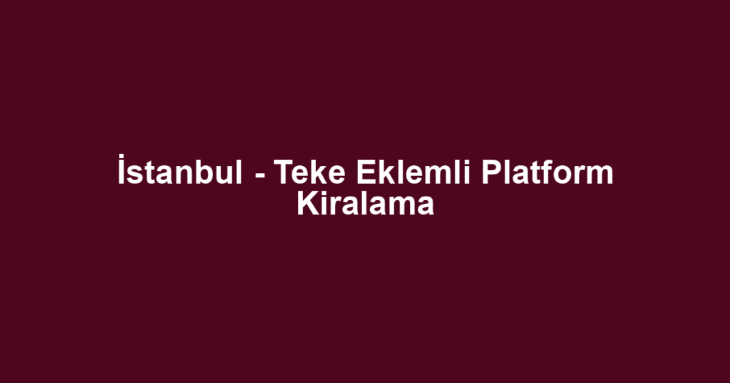 İstanbul - Teke Eklemli Platform Kiralama