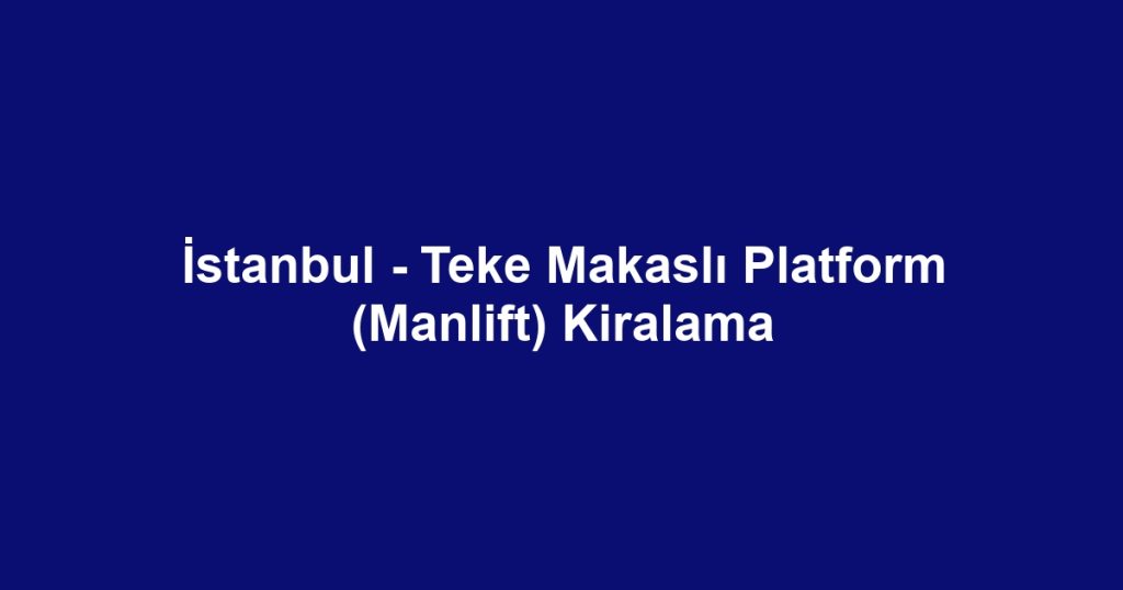 İstanbul - Teke Makaslı Platform (Manlift) Kiralama