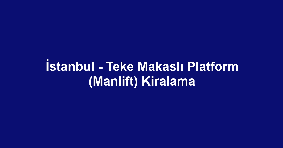 İstanbul - Teke Makaslı Platform (Manlift) Kiralama