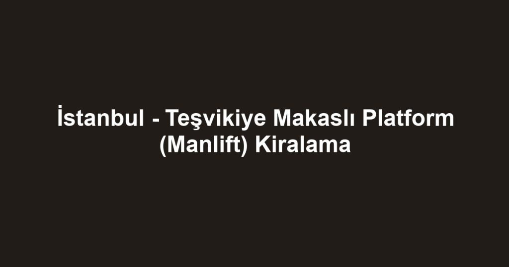İstanbul - Teşvikiye Makaslı Platform (Manlift) Kiralama