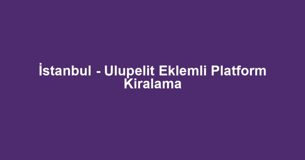 İstanbul - Ulupelit Eklemli Platform Kiralama