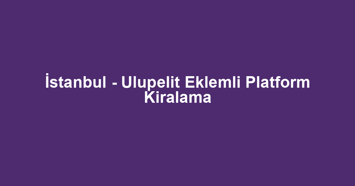 İstanbul - Ulupelit Eklemli Platform Kiralama