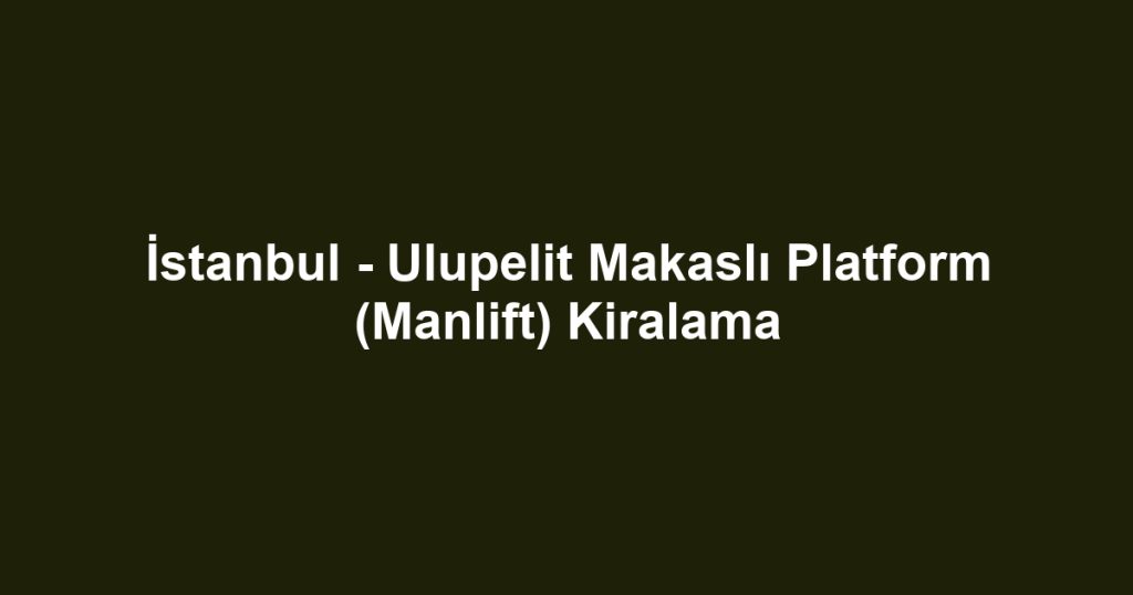 İstanbul - Ulupelit Makaslı Platform (Manlift) Kiralama