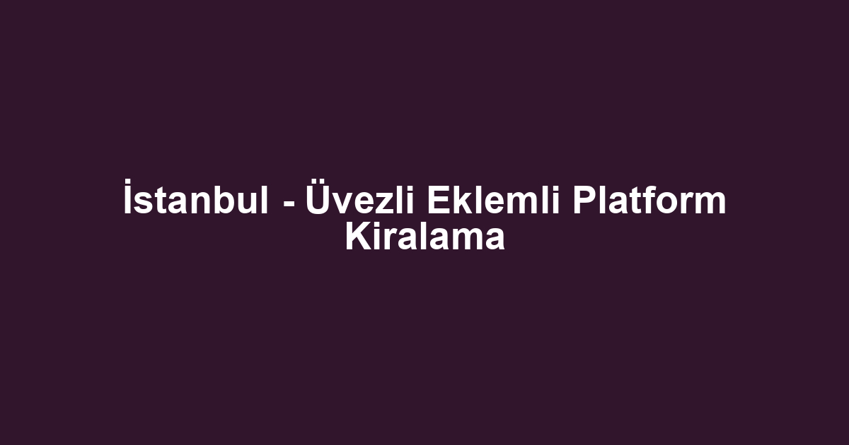 İstanbul - Üvezli Eklemli Platform Kiralama