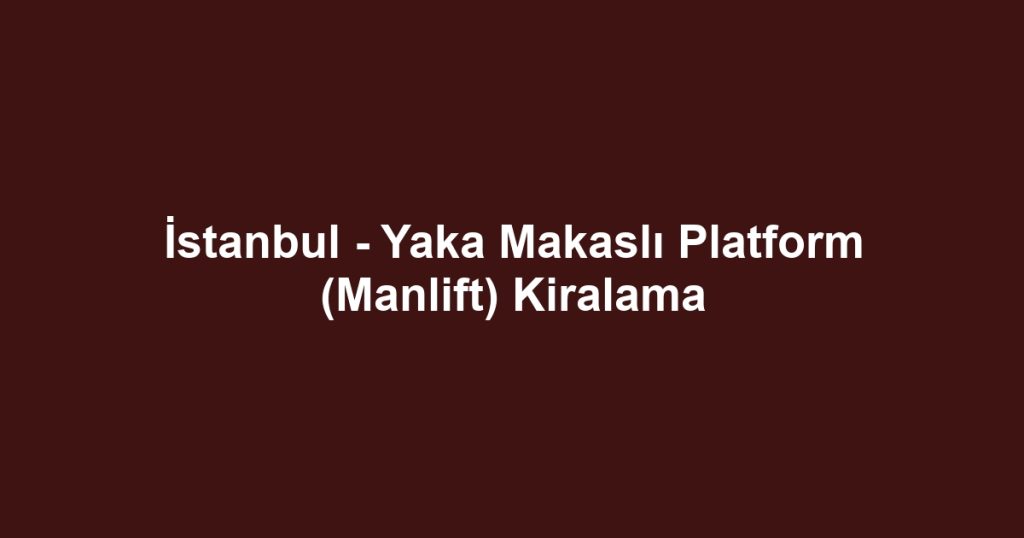 İstanbul - Yaka Makaslı Platform (Manlift) Kiralama